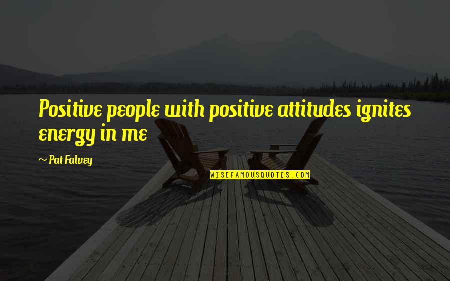 People's Attitudes Quotes By Pat Falvey: Positive people with positive attitudes ignites energy in