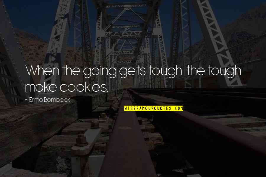 People's Bad Character Quotes By Erma Bombeck: When the going gets tough, the tough make