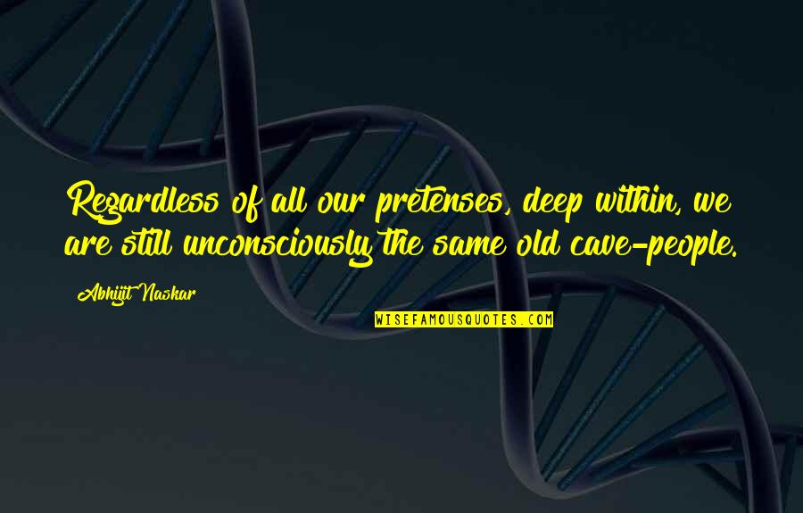 People's Behavior Quotes By Abhijit Naskar: Regardless of all our pretenses, deep within, we People's Behavior Quotes By Abhijit Naskar: Regardless of all our pretenses, deep within, we