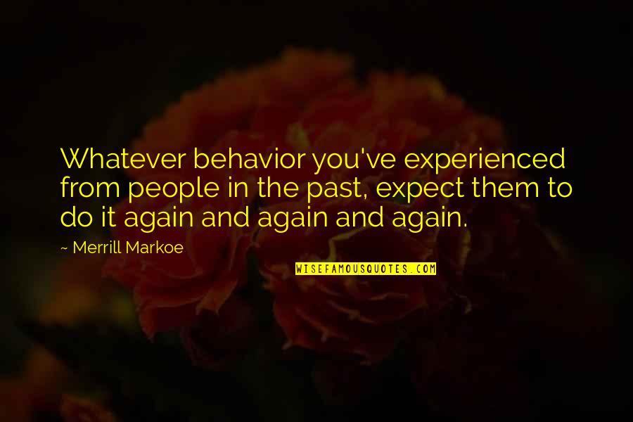 People's Behavior Quotes By Merrill Markoe: Whatever behavior you've experienced from people in the People's Behavior Quotes By Merrill Markoe: Whatever behavior you've experienced from people in the