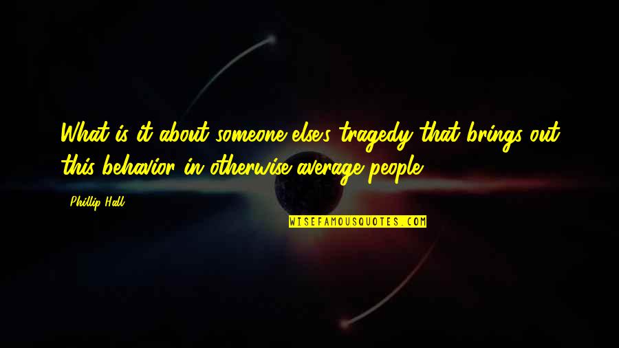 People's Behavior Quotes By Phillip Hall: What is it about someone else's tragedy that People's Behavior Quotes By Phillip Hall: What is it about someone else's tragedy that