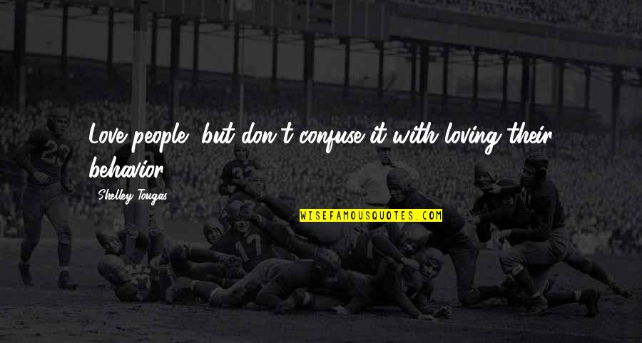 People's Behavior Quotes By Shelley Tougas: Love people, but don't confuse it with loving People's Behavior Quotes By Shelley Tougas: Love people, but don't confuse it with loving