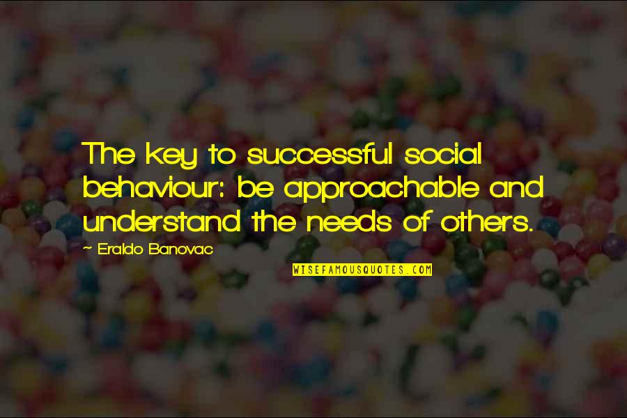 People's Behaviour Quotes By Eraldo Banovac: The key to successful social behaviour: be approachable