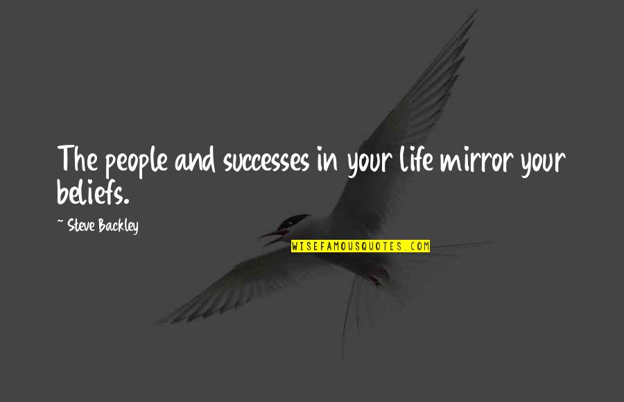 People's Beliefs Quotes By Steve Backley: The people and successes in your life mirror