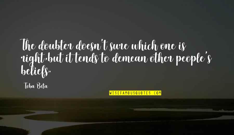 People's Beliefs Quotes By Toba Beta: The doubter doesn't sure which one is right,but