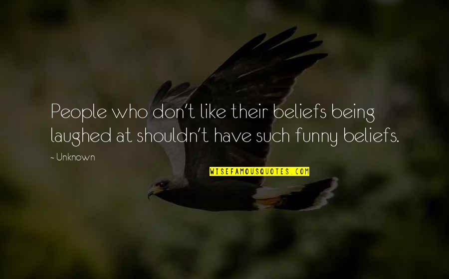 People's Beliefs Quotes By Unknown: People who don't like their beliefs being laughed