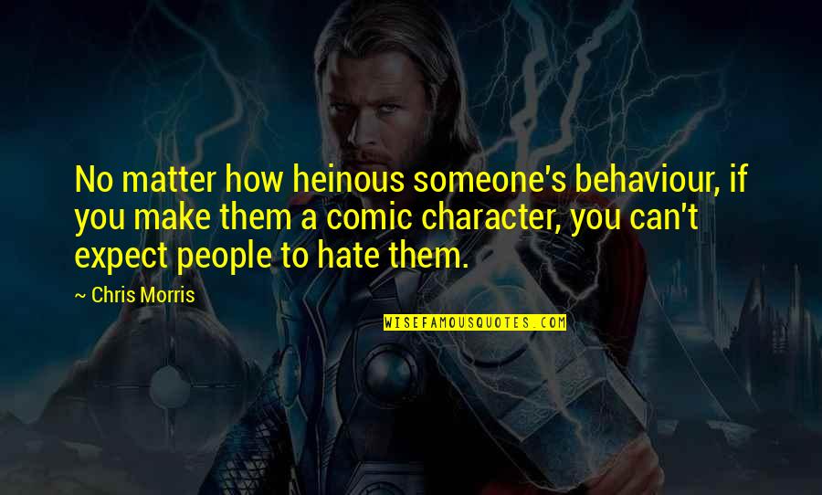 People's Character Quotes By Chris Morris: No matter how heinous someone's behaviour, if you