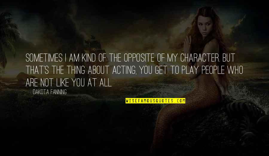 People's Character Quotes By Dakota Fanning: Sometimes I am kind of the opposite of