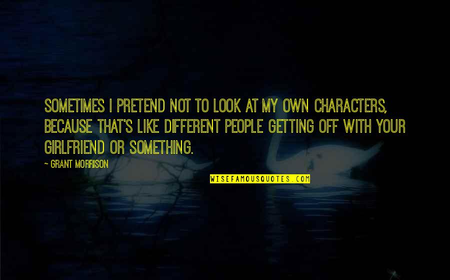 People's Character Quotes By Grant Morrison: Sometimes I pretend not to look at my