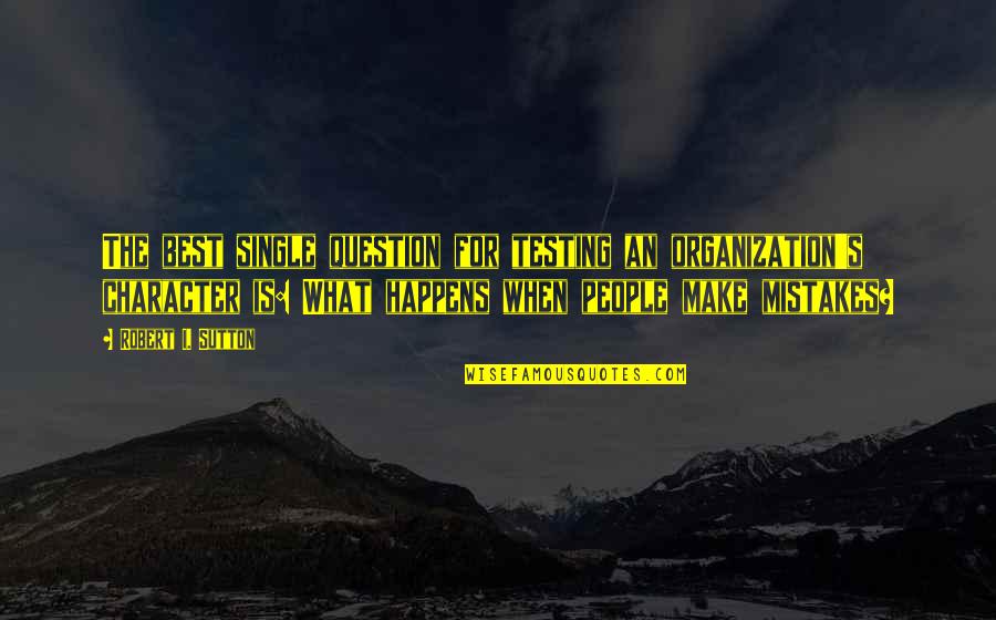 People's Character Quotes By Robert I. Sutton: The best single question for testing an organization's