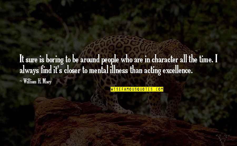 People's Character Quotes By William H. Macy: It sure is boring to be around people