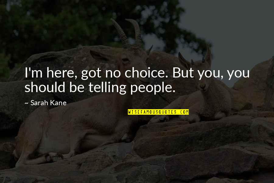 People's Choice Quotes By Sarah Kane: I'm here, got no choice. But you, you