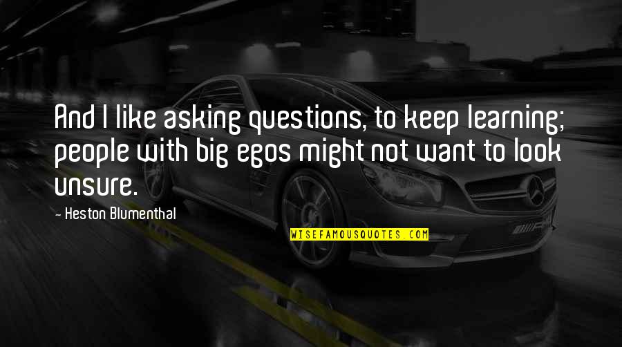 People's Egos Quotes By Heston Blumenthal: And I like asking questions, to keep learning;