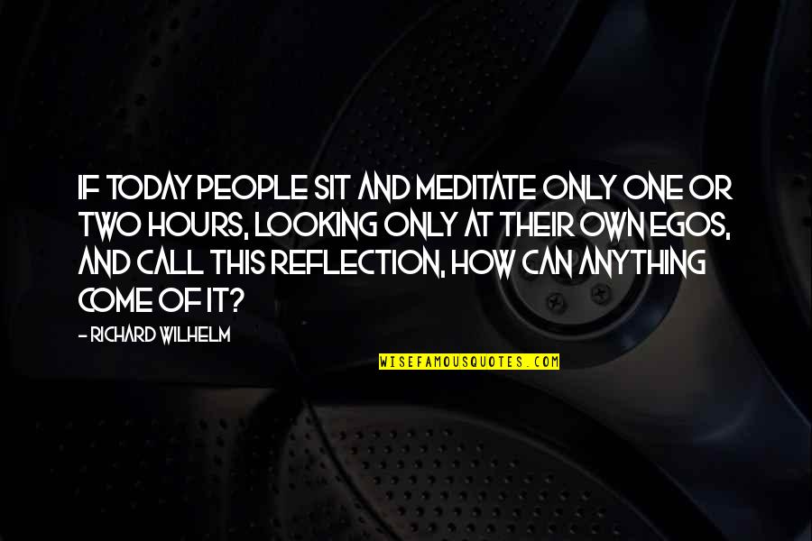 People's Egos Quotes By Richard Wilhelm: If today people sit and meditate only one