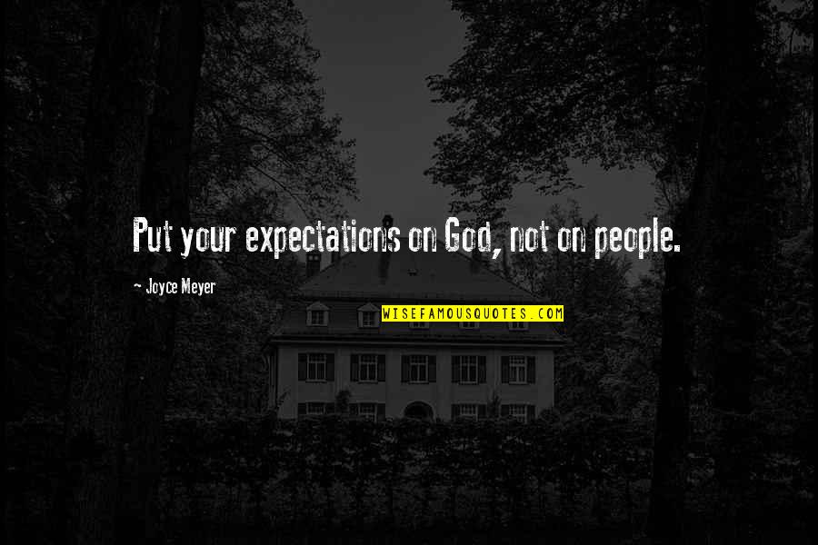 People's Expectations Of You Quotes By Joyce Meyer: Put your expectations on God, not on people.