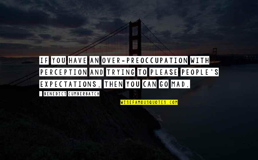 People's Expectations Quotes By Benedict Cumberbatch: If you have an over-preoccupation with perception and