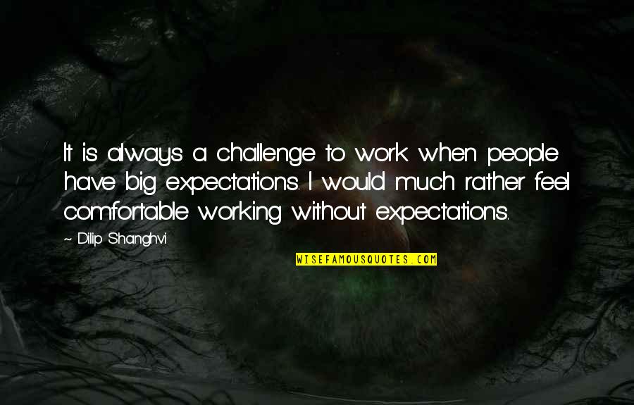 People's Expectations Quotes By Dilip Shanghvi: It is always a challenge to work when