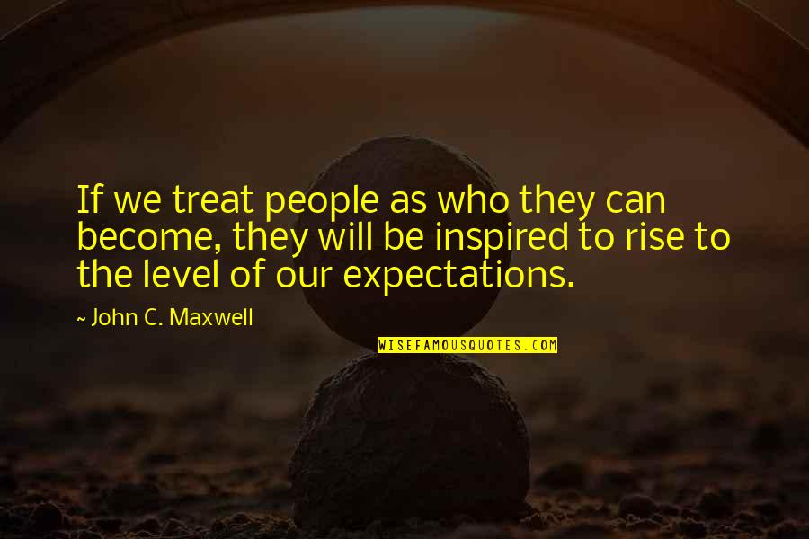 People's Expectations Quotes By John C. Maxwell: If we treat people as who they can