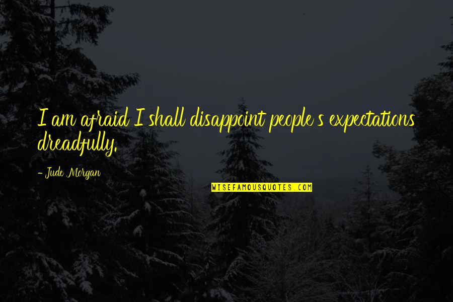 People's Expectations Quotes By Jude Morgan: I am afraid I shall disappoint people's expectations