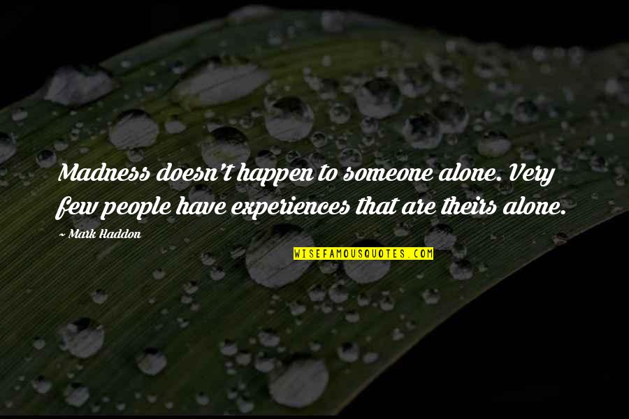 People's Experiences Quotes By Mark Haddon: Madness doesn't happen to someone alone. Very few