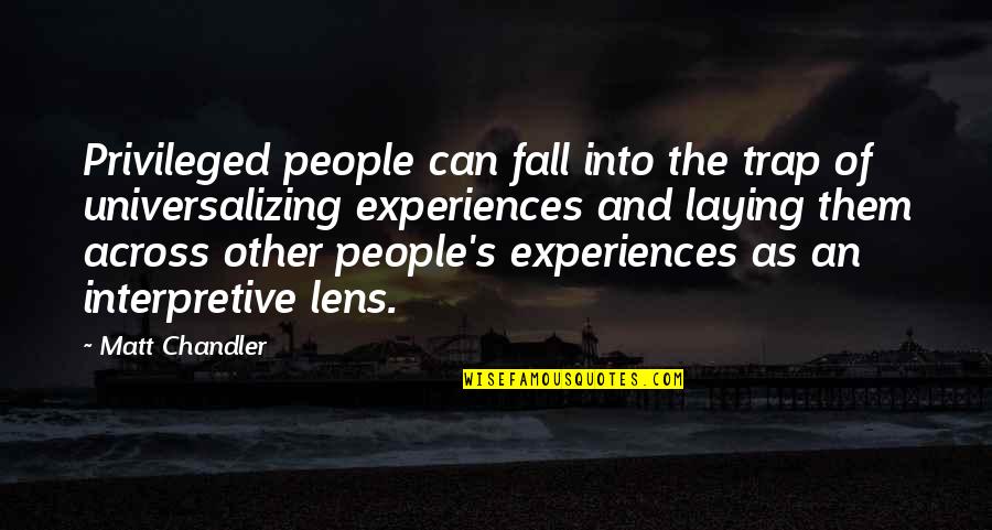 People's Experiences Quotes By Matt Chandler: Privileged people can fall into the trap of