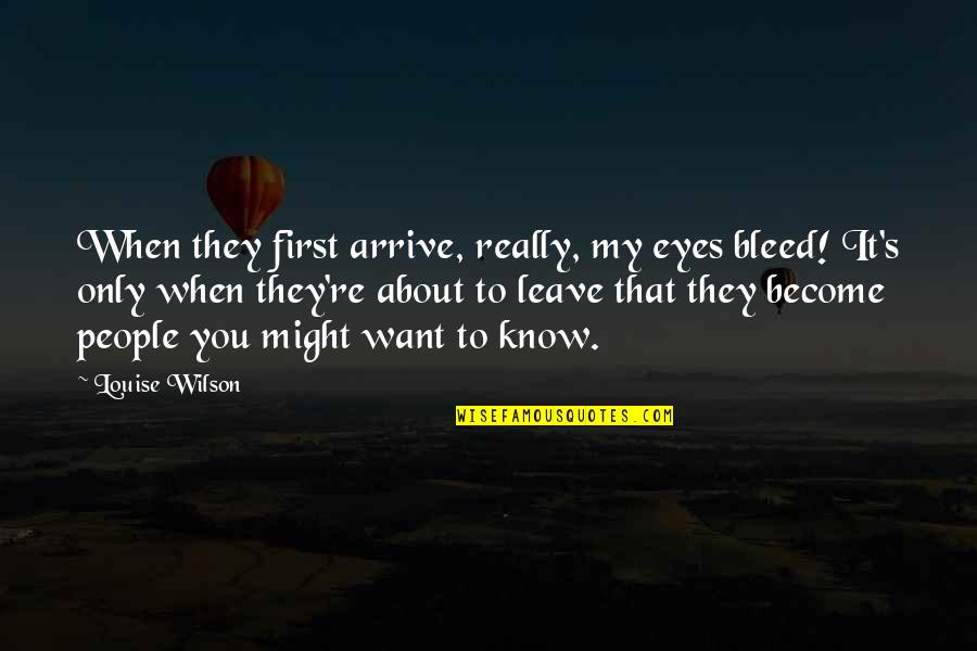 People's Eyes Quotes By Louise Wilson: When they first arrive, really, my eyes bleed!