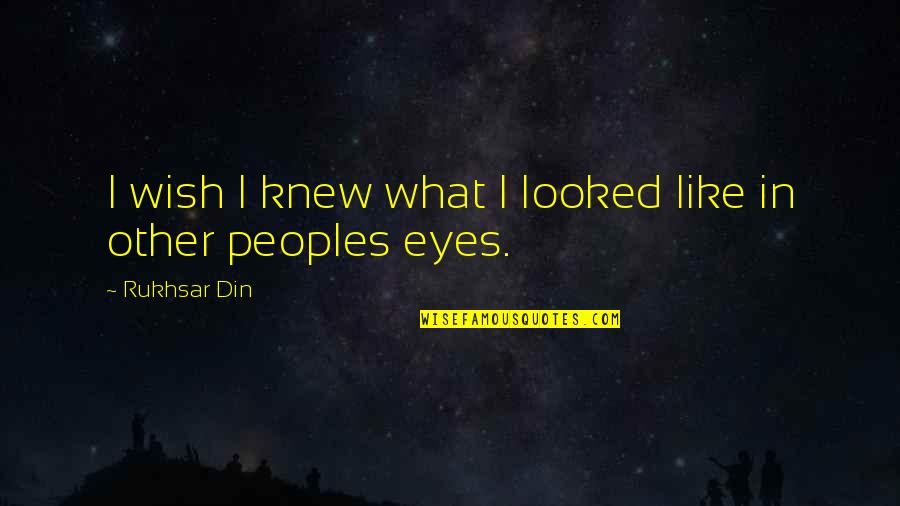 People's Eyes Quotes By Rukhsar Din: I wish I knew what I looked like