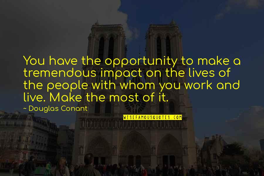 People's Impact Quotes By Douglas Conant: You have the opportunity to make a tremendous