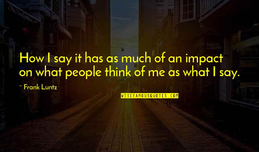 People's Impact Quotes By Frank Luntz: How I say it has as much of