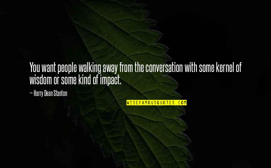 People's Impact Quotes By Harry Dean Stanton: You want people walking away from the conversation