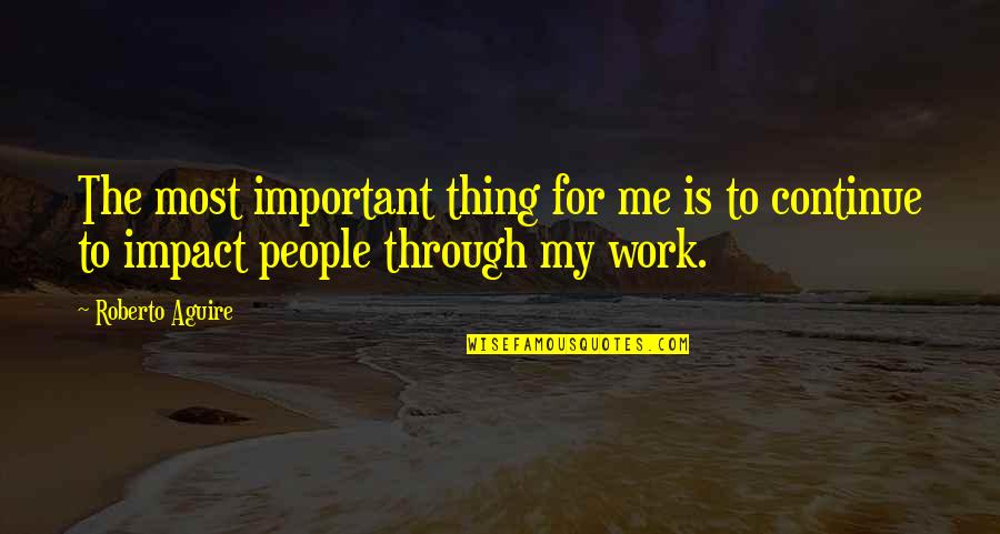 People's Impact Quotes By Roberto Aguire: The most important thing for me is to