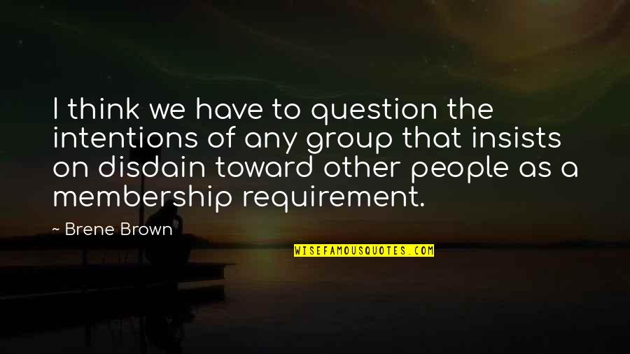 People's Intentions Quotes By Brene Brown: I think we have to question the intentions