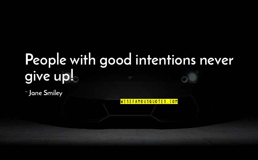 People's Intentions Quotes By Jane Smiley: People with good intentions never give up!