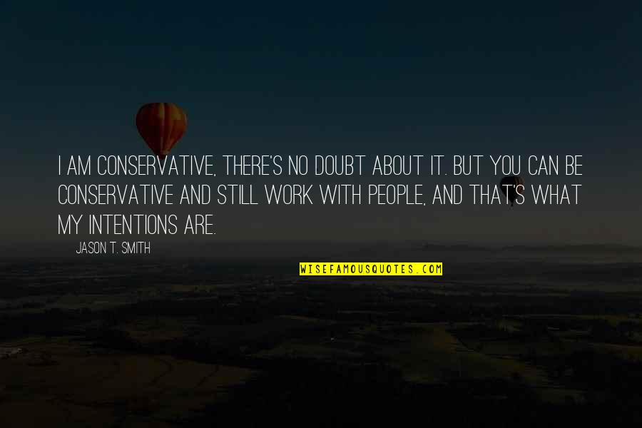 People's Intentions Quotes By Jason T. Smith: I am conservative, there's no doubt about it.