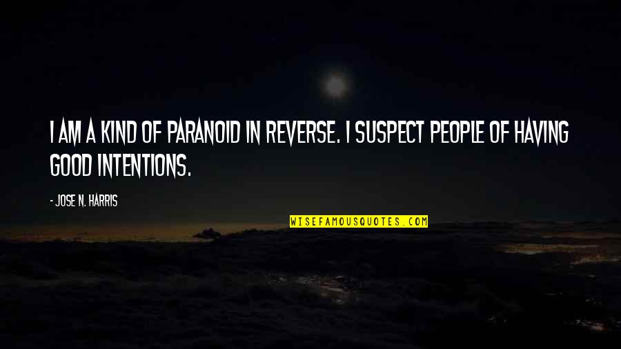 People's Intentions Quotes By Jose N. Harris: I am a kind of paranoid in reverse.