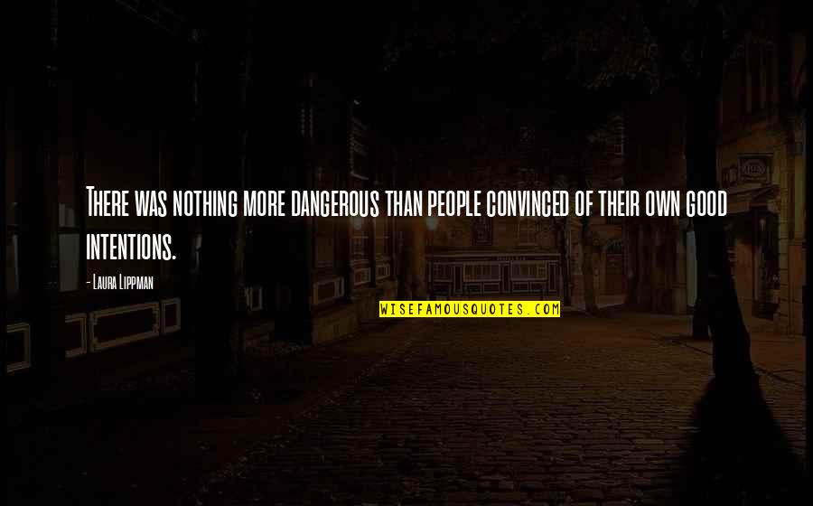 People's Intentions Quotes By Laura Lippman: There was nothing more dangerous than people convinced