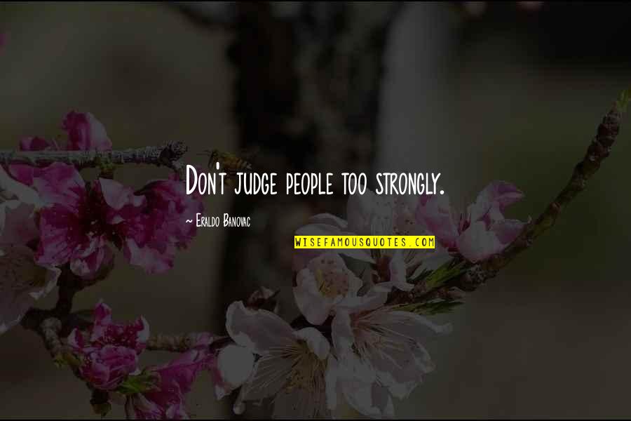 People's Judgement Quotes By Eraldo Banovac: Don't judge people too strongly.