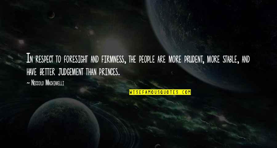 People's Judgement Quotes By Niccolo Machiavelli: In respect to foresight and firmness, the people