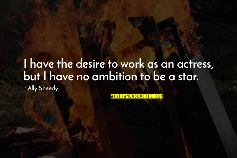 Peoples Kindness Quotes By Ally Sheedy: I have the desire to work as an