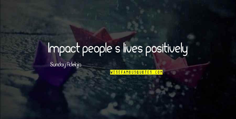 People's Life Quotes By Sunday Adelaja: Impact people's lives positively