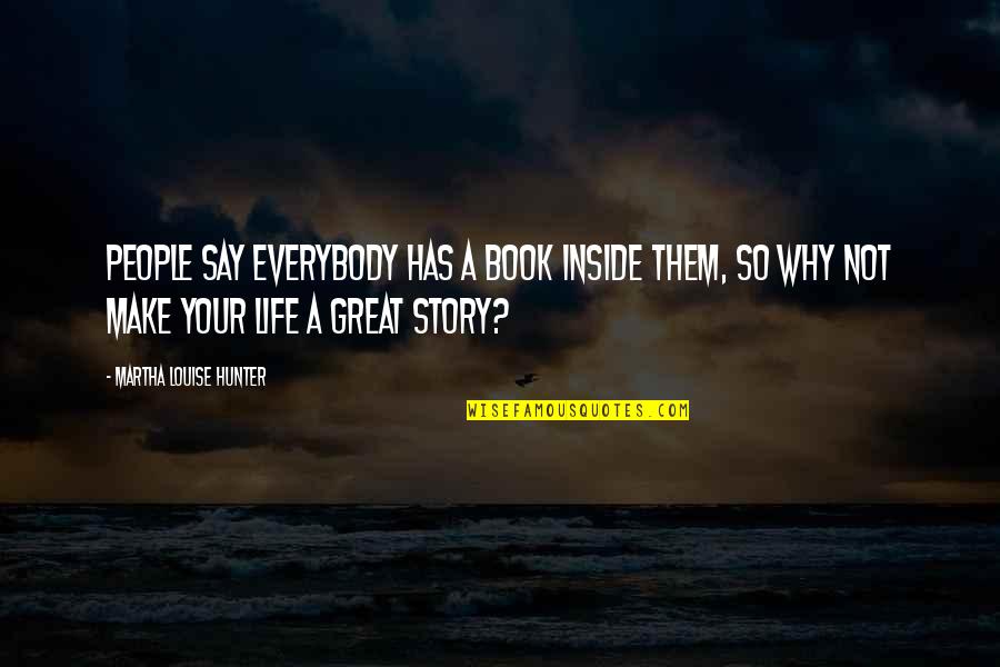 People's Life Story Quotes By Martha Louise Hunter: People say everybody has a book inside them,