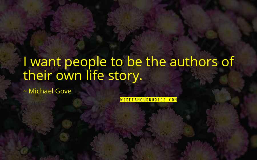 People's Life Story Quotes By Michael Gove: I want people to be the authors of