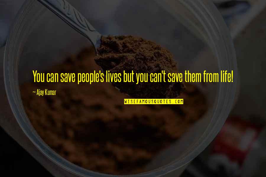 People's Lives Quotes By Ajay Kumar: You can save people's lives but you can't