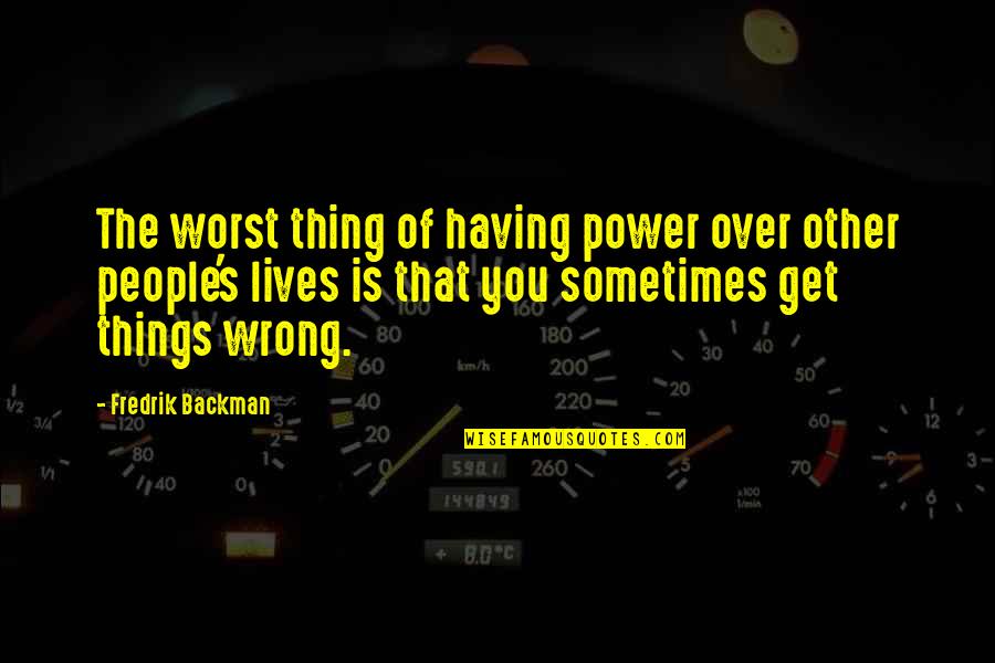 People's Lives Quotes By Fredrik Backman: The worst thing of having power over other