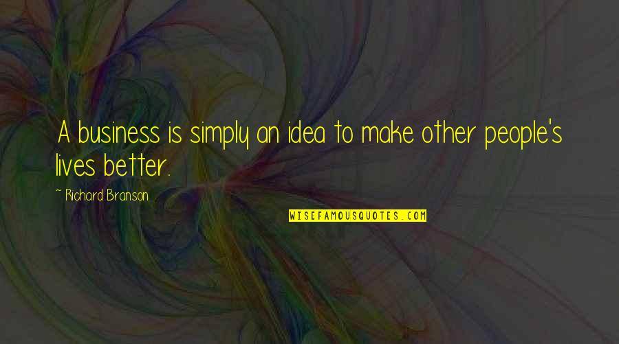 People's Lives Quotes By Richard Branson: A business is simply an idea to make
