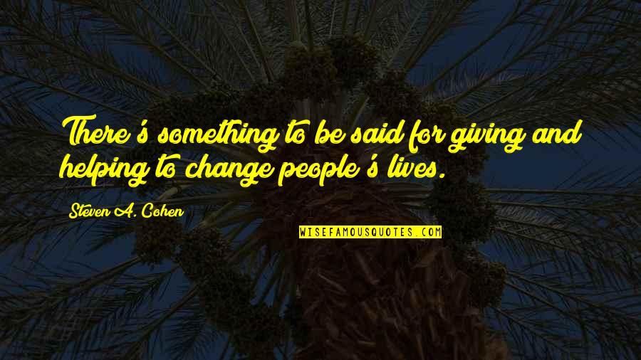 People's Lives Quotes By Steven A. Cohen: There's something to be said for giving and