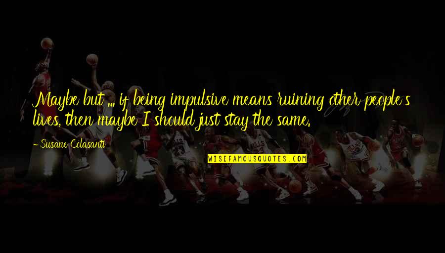 People's Lives Quotes By Susane Colasanti: Maybe but ... if being impulsive means ruining