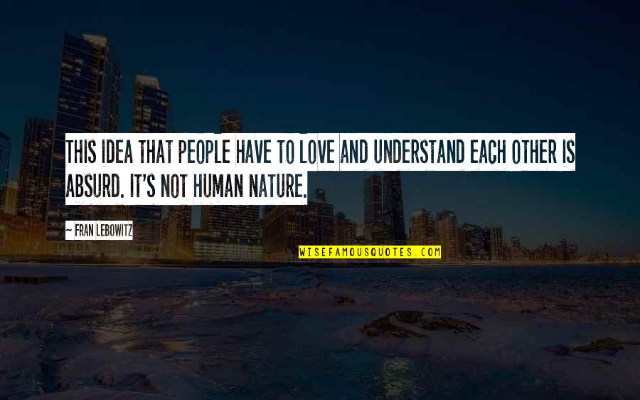 People's Nature Quotes By Fran Lebowitz: This idea that people have to love and