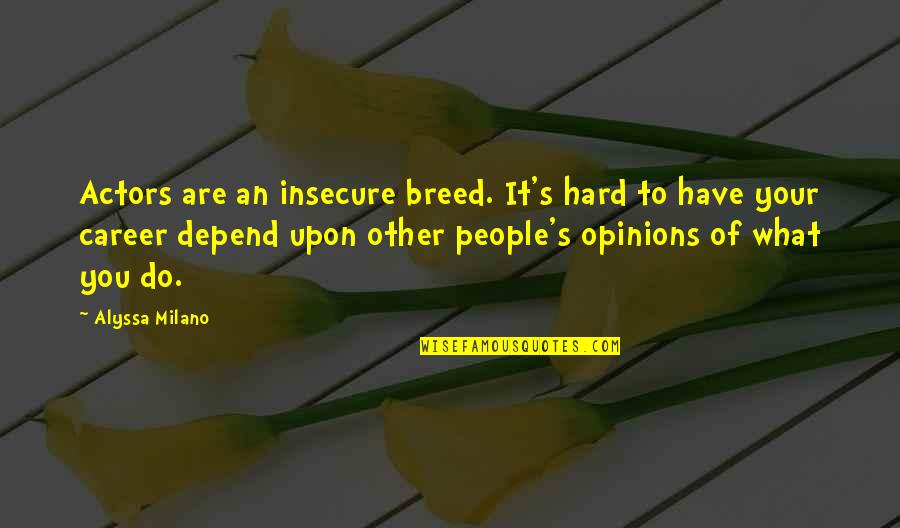 People's Opinions Quotes By Alyssa Milano: Actors are an insecure breed. It's hard to