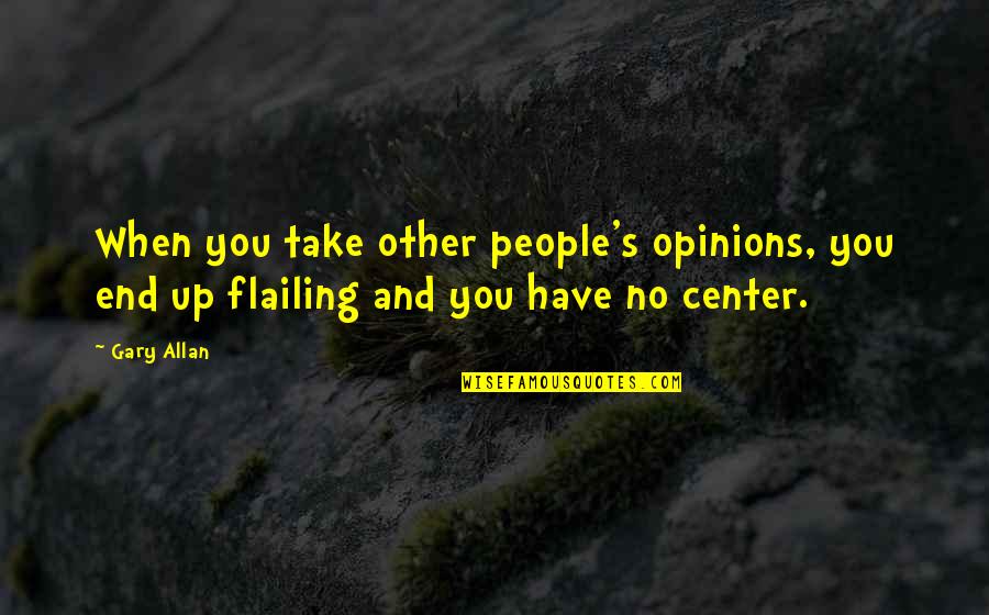 People's Opinions Quotes By Gary Allan: When you take other people's opinions, you end